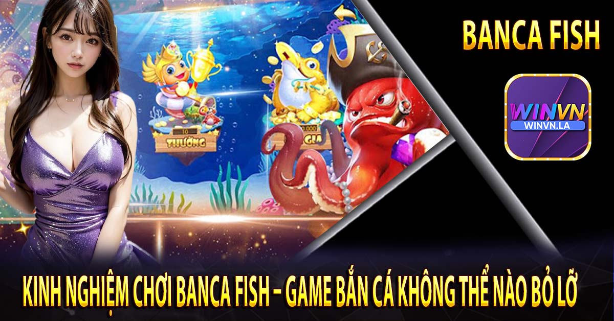 Kinh nghiệm chơi banca fish – game bắn cá không thể nào bỏ lỡ